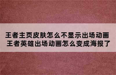 王者主页皮肤怎么不显示出场动画 王者英雄出场动画怎么变成海报了